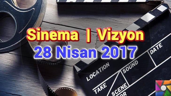 Bu Hafta Vizyona Girecek Filmler - 28 Nisan 2017 | Vizyonda neler var?