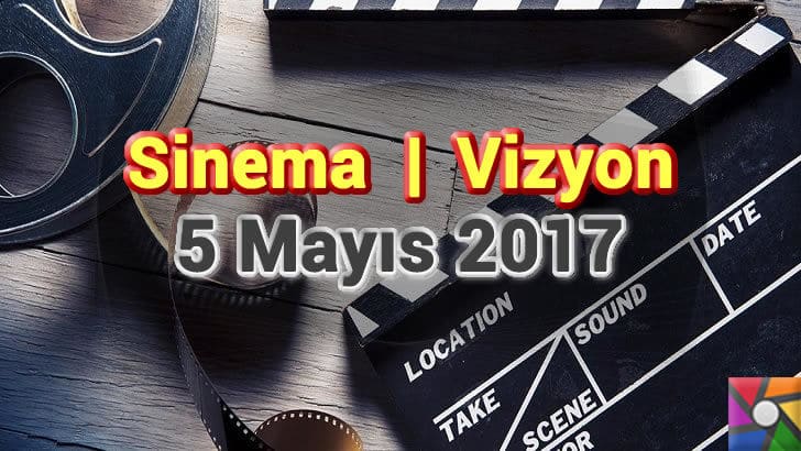 Bu Hafta Vizyona Girecek Filmler - 5 Mayıs 2017 | Vizyonda neler var?