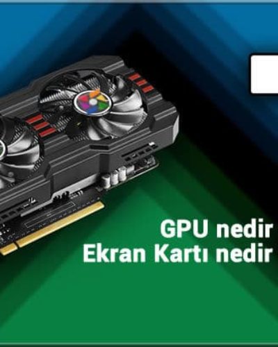 GPU nedir? GPU ne işe yarar? Ekran kartı çeşitleri nelerdir?