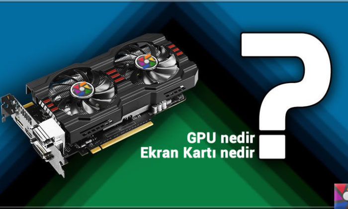 GPU nedir? GPU ne işe yarar? Ekran kartı çeşitleri nelerdir?